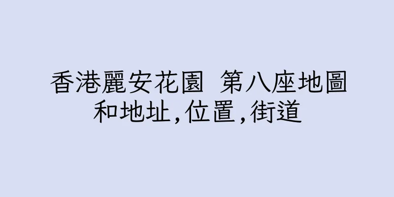 香港麗安花園 第八座地圖和地址,位置,街道