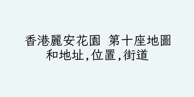 香港麗安花園 第十座地圖和地址,位置,街道