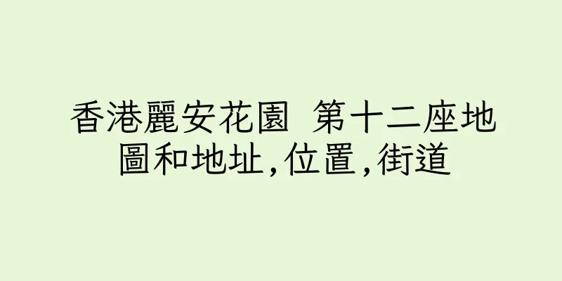 香港麗安花園 第十二座地圖和地址,位置,街道