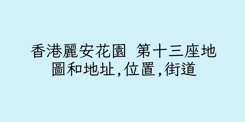 香港麗安花園 第十三座地圖和地址,位置,街道