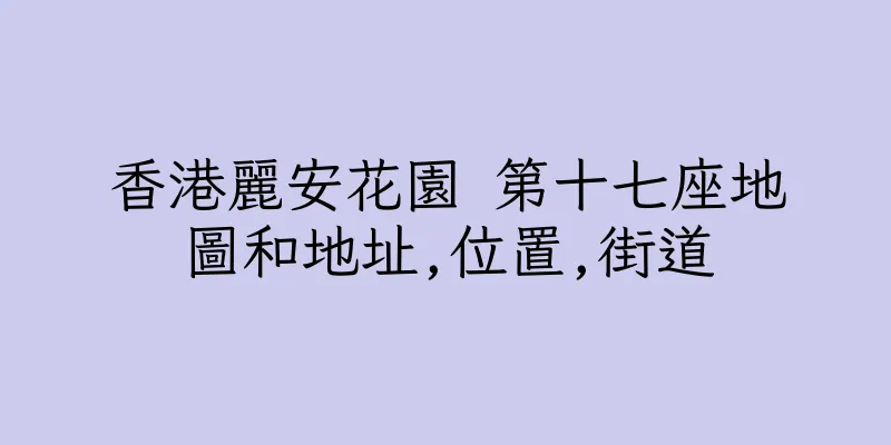 香港麗安花園 第十七座地圖和地址,位置,街道