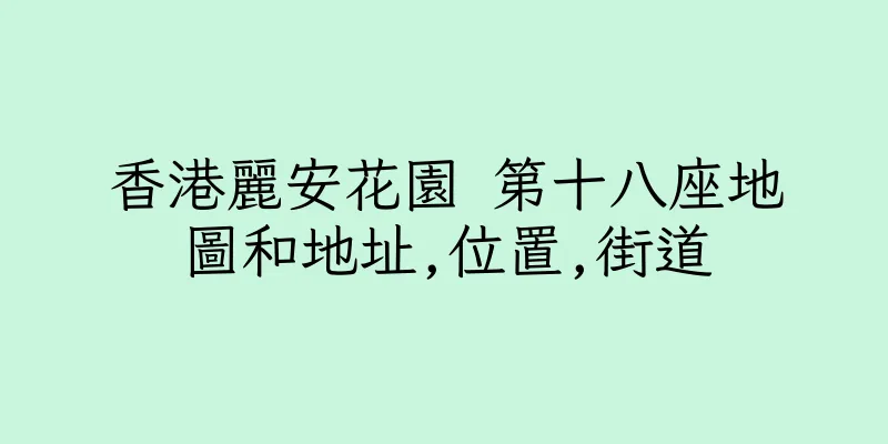 香港麗安花園 第十八座地圖和地址,位置,街道