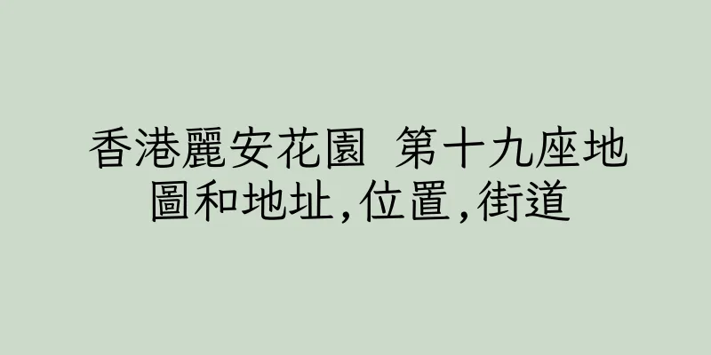 香港麗安花園 第十九座地圖和地址,位置,街道