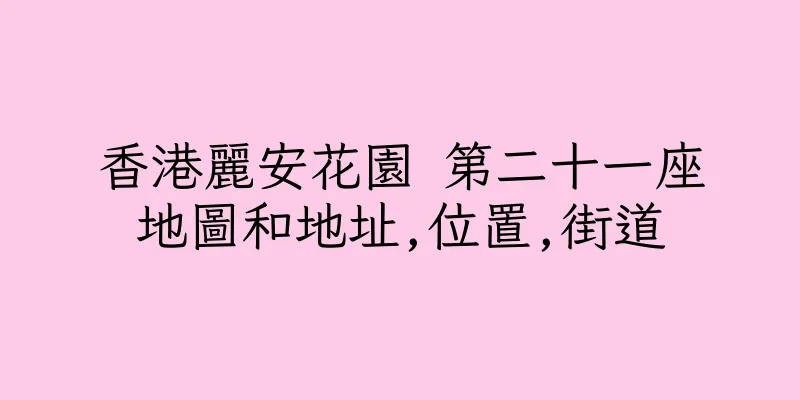 香港麗安花園 第二十一座地圖和地址,位置,街道