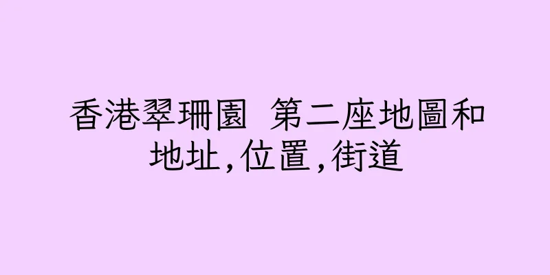 香港翠珊園 第二座地圖和地址,位置,街道