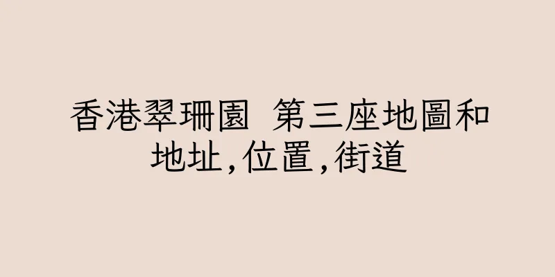 香港翠珊園 第三座地圖和地址,位置,街道