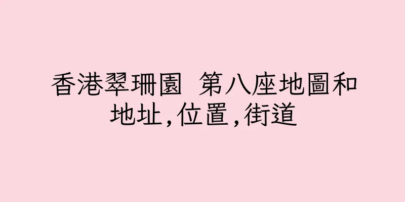 香港翠珊園 第八座地圖和地址,位置,街道