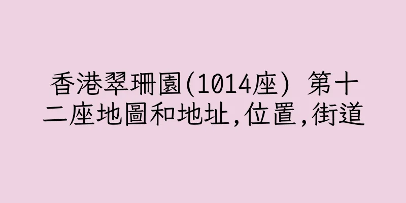 香港翠珊園(1014座) 第十二座地圖和地址,位置,街道