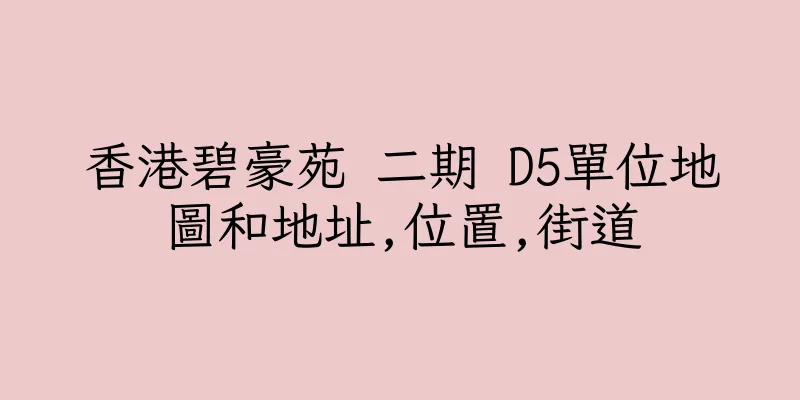 香港碧豪苑 二期 D5單位地圖和地址,位置,街道