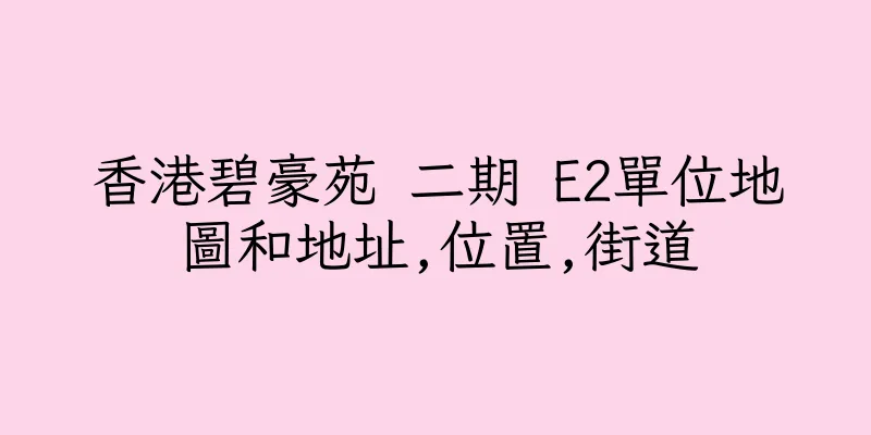 香港碧豪苑 二期 E2單位地圖和地址,位置,街道