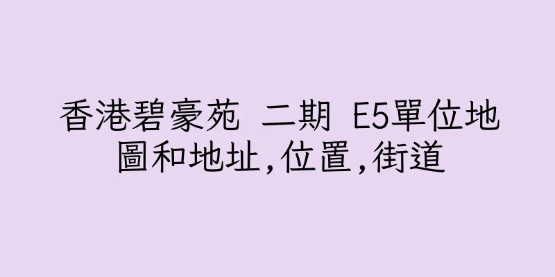 香港碧豪苑 二期 E5單位地圖和地址,位置,街道
