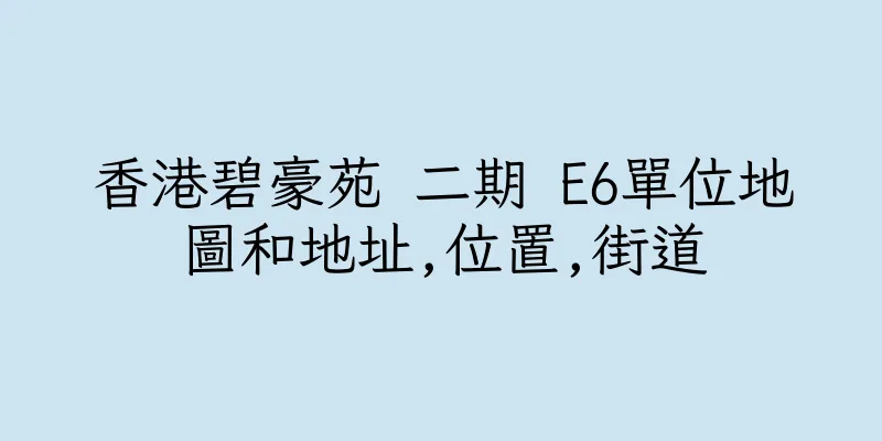 香港碧豪苑 二期 E6單位地圖和地址,位置,街道