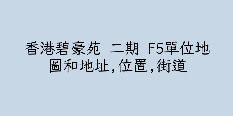 香港碧豪苑 二期 F5單位地圖和地址,位置,街道