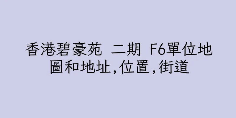 香港碧豪苑 二期 F6單位地圖和地址,位置,街道
