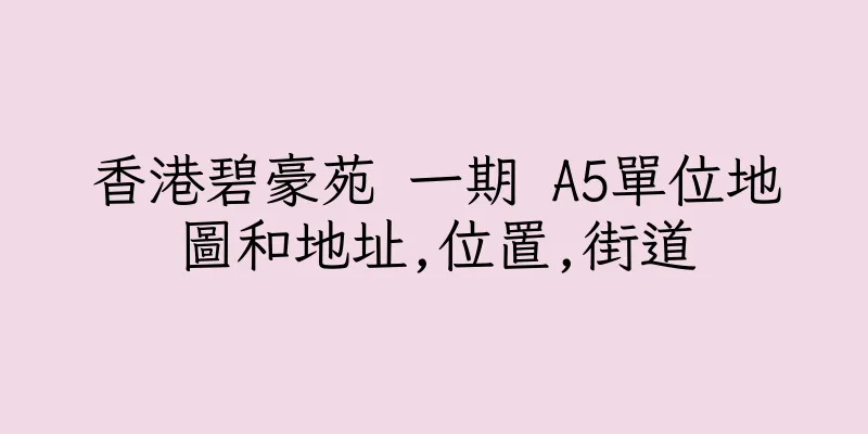 香港碧豪苑 一期 A5單位地圖和地址,位置,街道