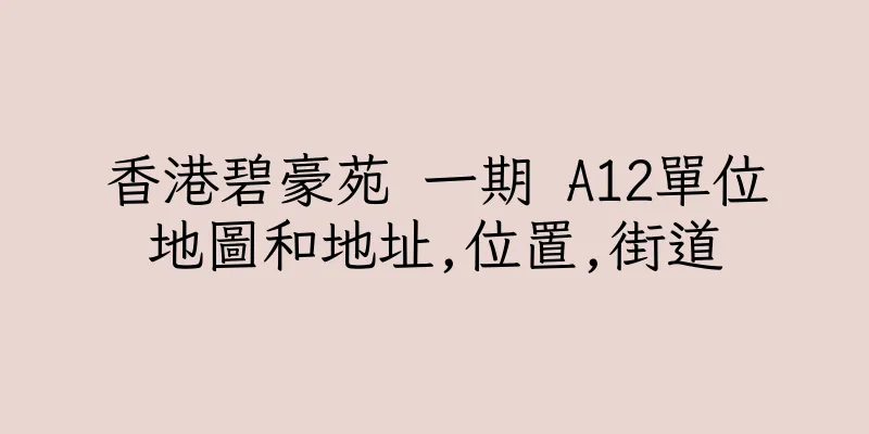 香港碧豪苑 一期 A12單位地圖和地址,位置,街道