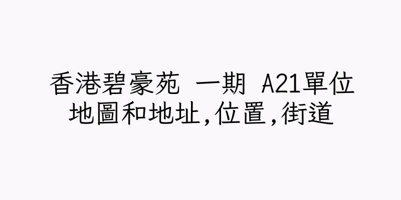 香港碧豪苑 一期 A21單位地圖和地址,位置,街道