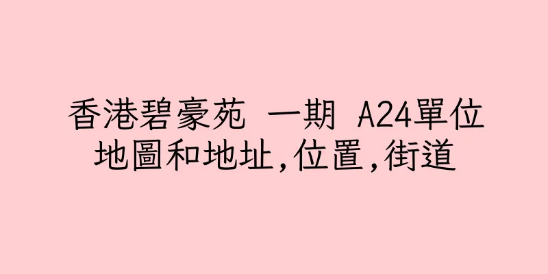 香港碧豪苑 一期 A24單位地圖和地址,位置,街道