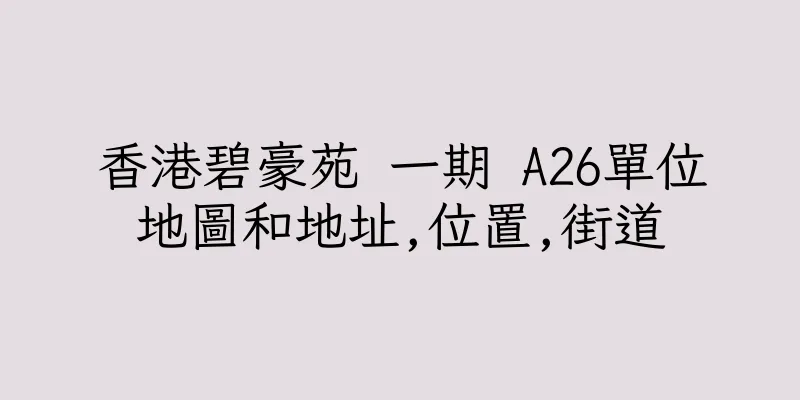 香港碧豪苑 一期 A26單位地圖和地址,位置,街道