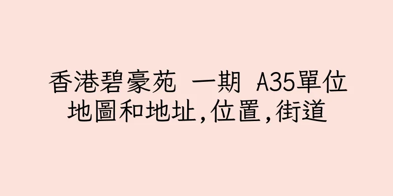 香港碧豪苑 一期 A35單位地圖和地址,位置,街道