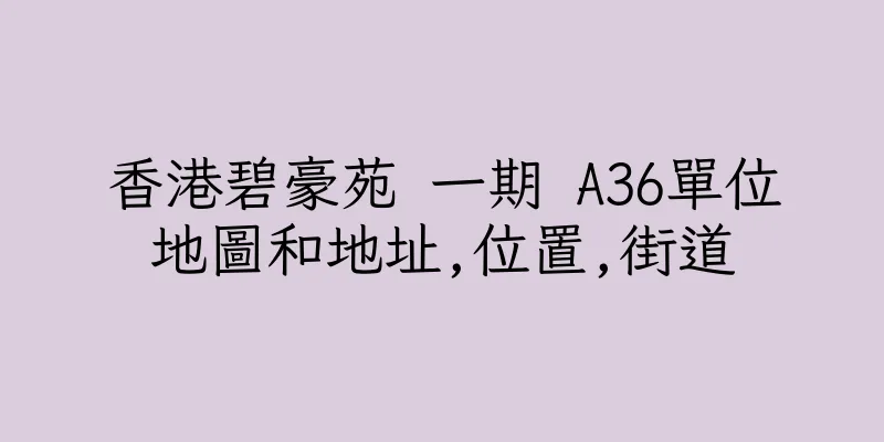 香港碧豪苑 一期 A36單位地圖和地址,位置,街道