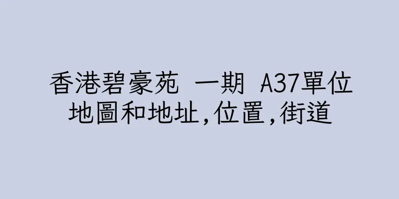 香港碧豪苑 一期 A37單位地圖和地址,位置,街道