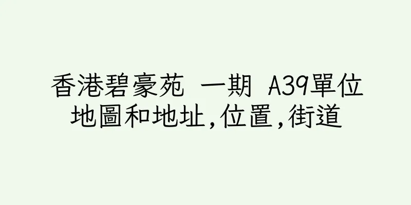 香港碧豪苑 一期 A39單位地圖和地址,位置,街道