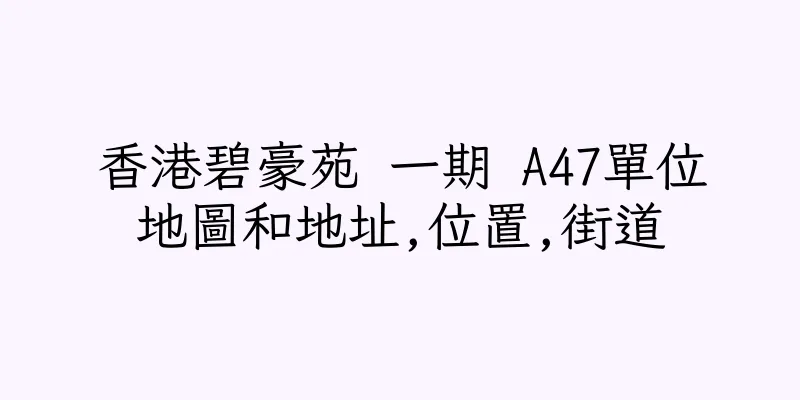 香港碧豪苑 一期 A47單位地圖和地址,位置,街道
