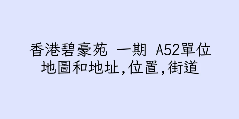 香港碧豪苑 一期 A52單位地圖和地址,位置,街道