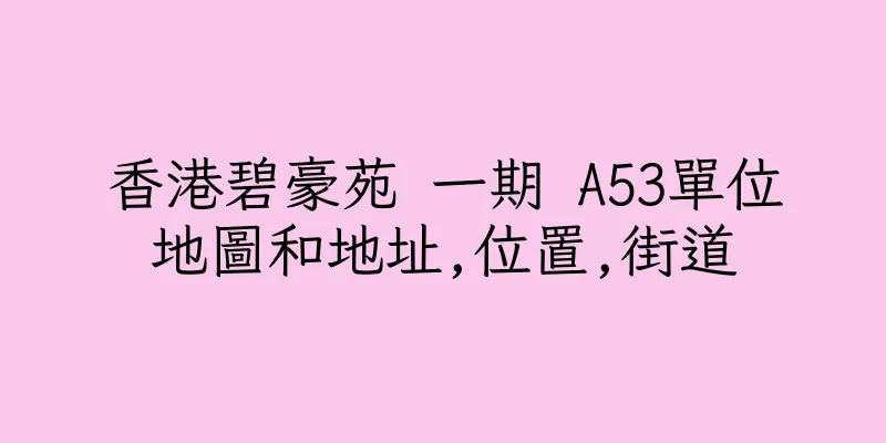 香港碧豪苑 一期 A53單位地圖和地址,位置,街道