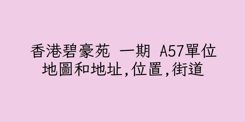 香港碧豪苑 一期 A57單位地圖和地址,位置,街道