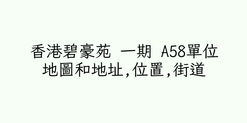香港碧豪苑 一期 A58單位地圖和地址,位置,街道