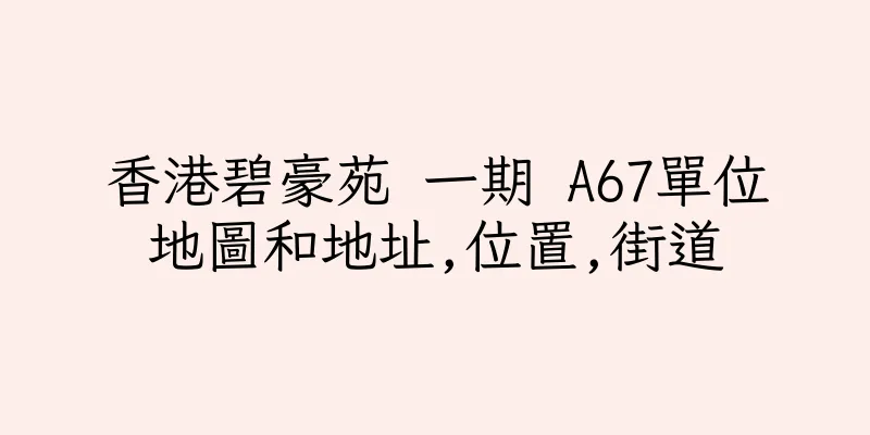 香港碧豪苑 一期 A67單位地圖和地址,位置,街道