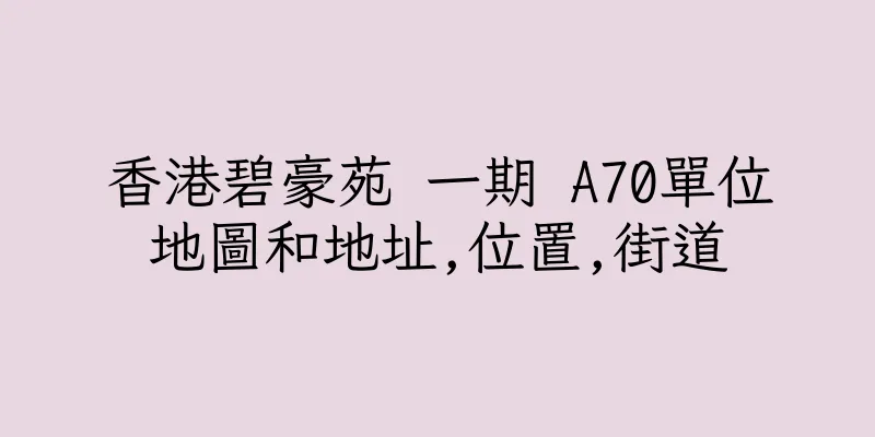 香港碧豪苑 一期 A70單位地圖和地址,位置,街道