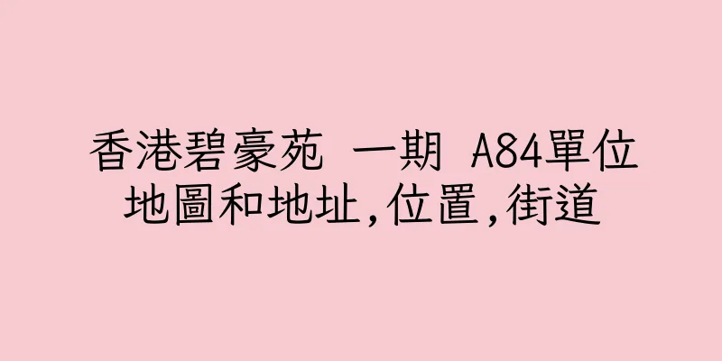 香港碧豪苑 一期 A84單位地圖和地址,位置,街道