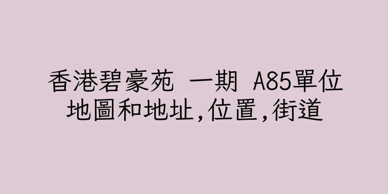 香港碧豪苑 一期 A85單位地圖和地址,位置,街道