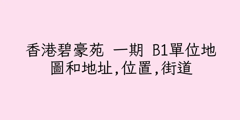香港碧豪苑 一期 B1單位地圖和地址,位置,街道