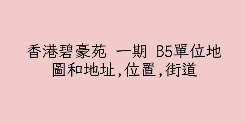 香港碧豪苑 一期 B5單位地圖和地址,位置,街道