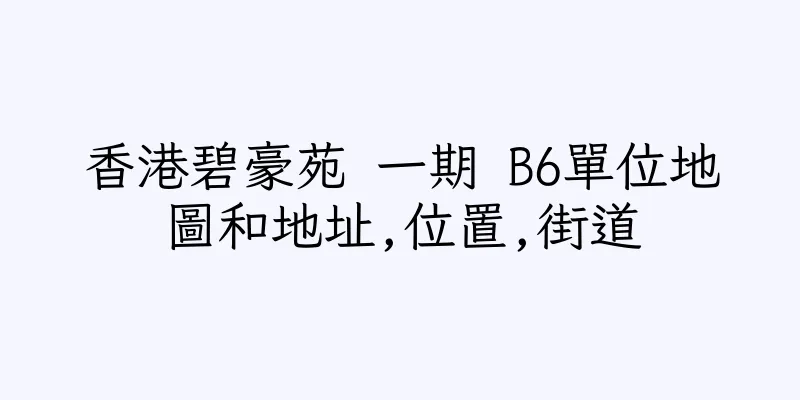 香港碧豪苑 一期 B6單位地圖和地址,位置,街道