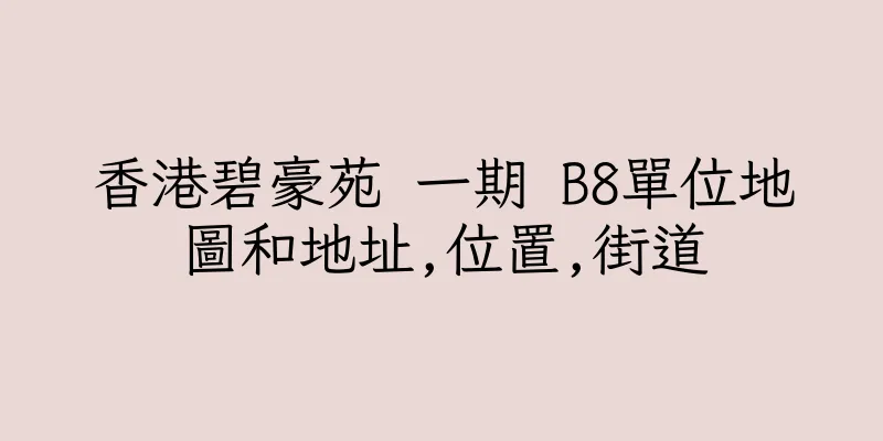 香港碧豪苑 一期 B8單位地圖和地址,位置,街道