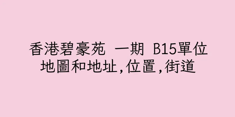 香港碧豪苑 一期 B15單位地圖和地址,位置,街道
