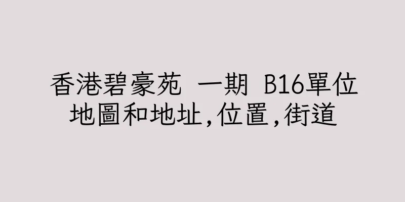 香港碧豪苑 一期 B16單位地圖和地址,位置,街道
