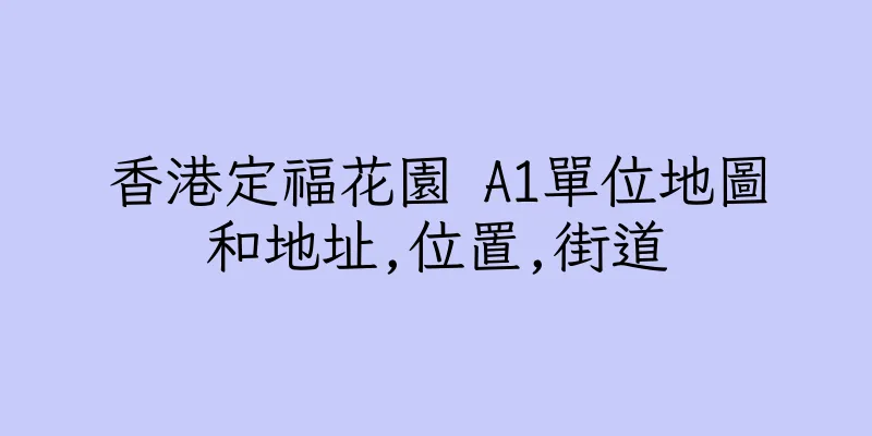 香港定福花園 A1單位地圖和地址,位置,街道