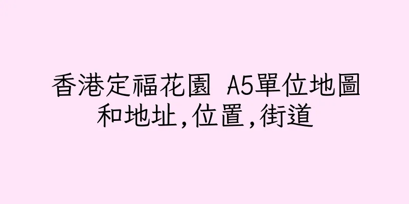 香港定福花園 A5單位地圖和地址,位置,街道