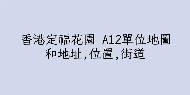 香港定福花園 A12單位地圖和地址,位置,街道