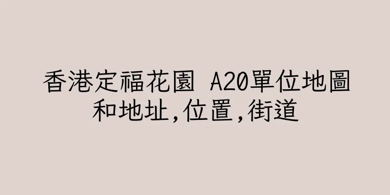 香港定福花園 A20單位地圖和地址,位置,街道