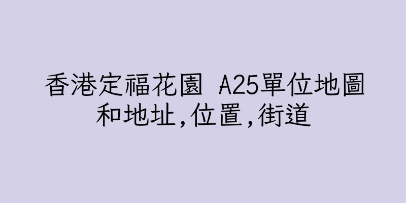 香港定福花園 A25單位地圖和地址,位置,街道