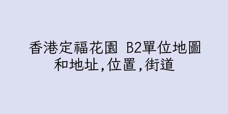 香港定福花園 B2單位地圖和地址,位置,街道