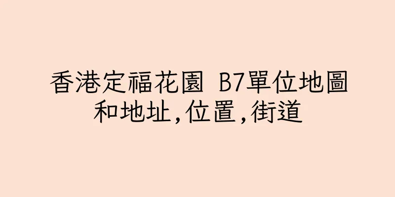 香港定福花園 B7單位地圖和地址,位置,街道