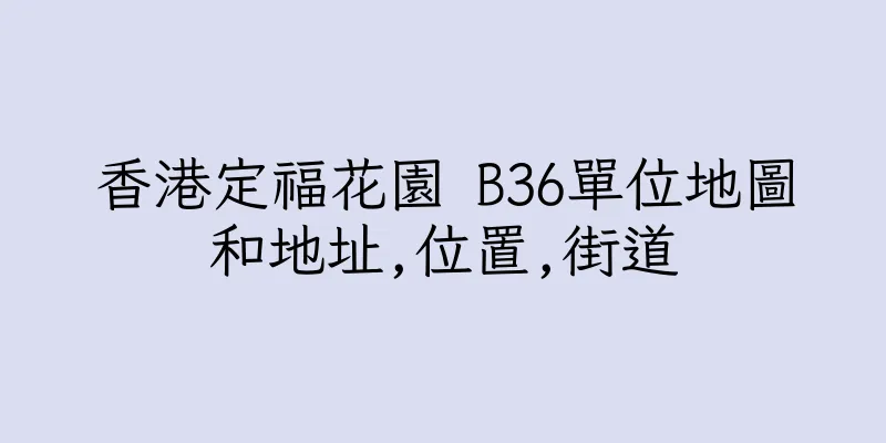 香港定福花園 B36單位地圖和地址,位置,街道